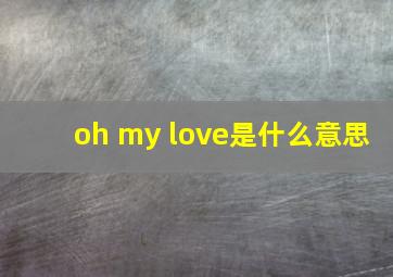 oh my love是什么意思